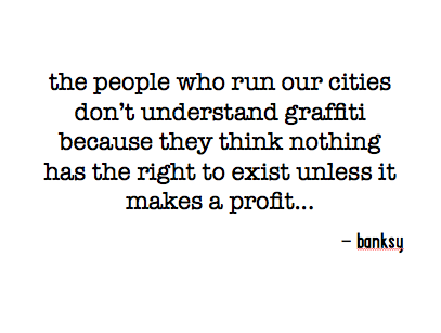 the people who run our cities don’t understand graffiti because they think nothing has the right to exist unless it makes a profit...